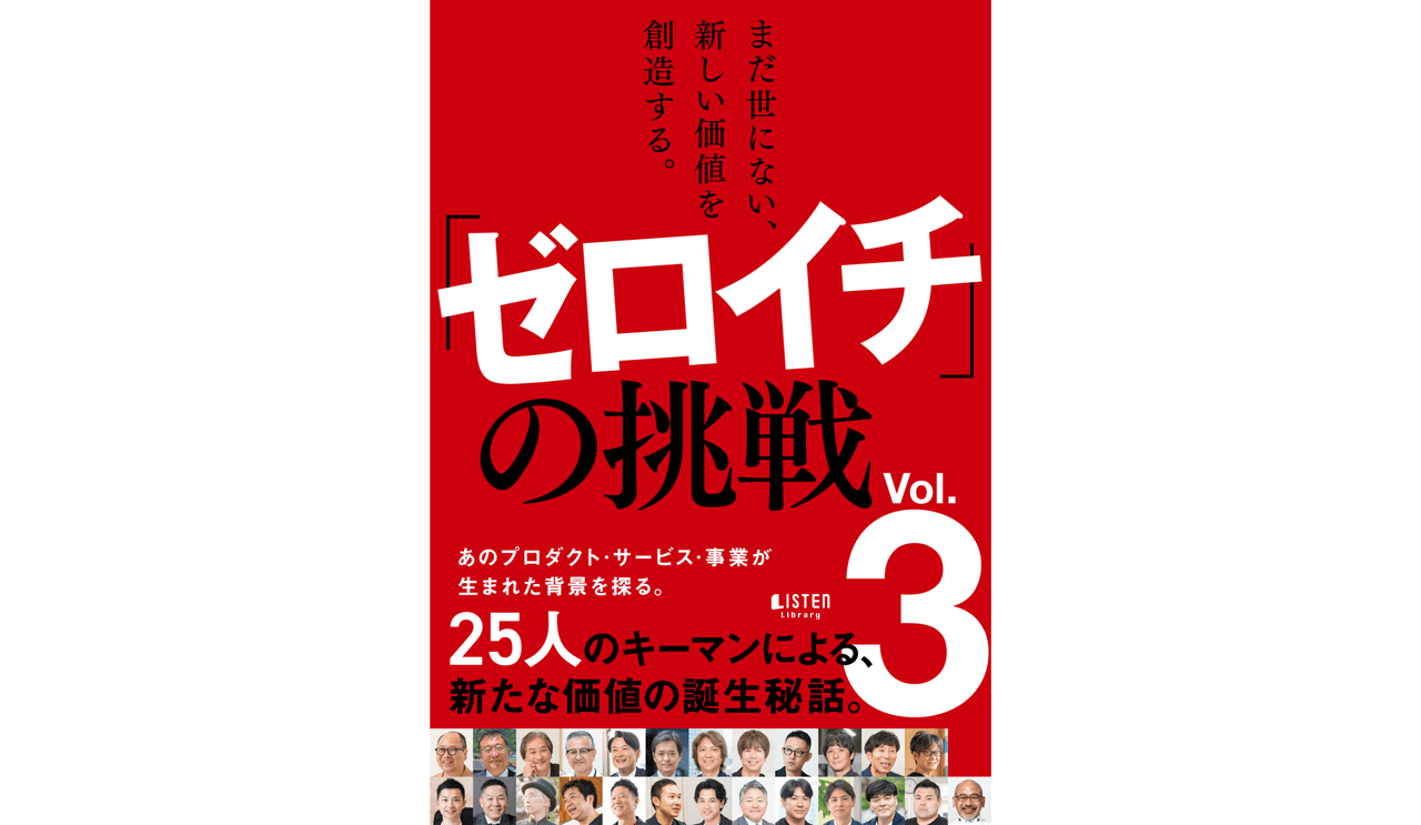 まだ世にない、新しい価値を創造する。「ゼロイチ」の挑戦 Vol.3